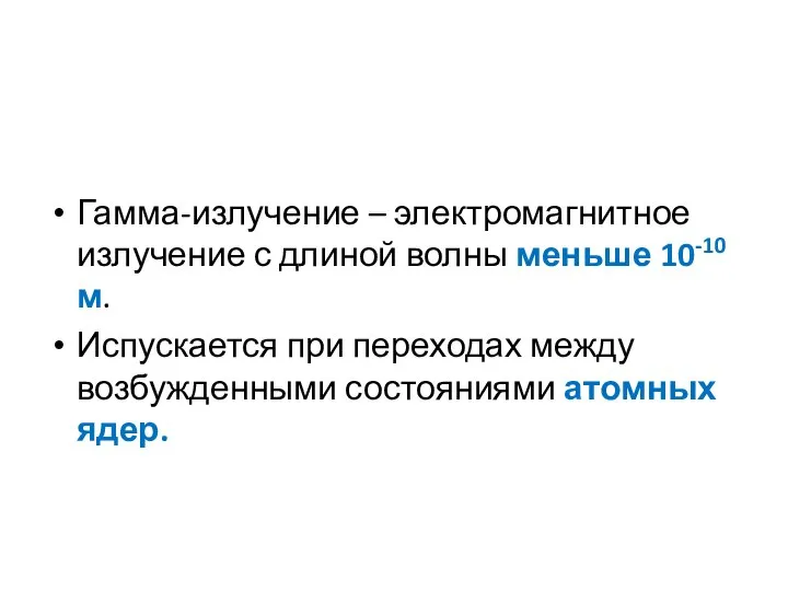 Гамма-излучение – электромагнитное излучение с длиной волны меньше 10-10 м. Испускается