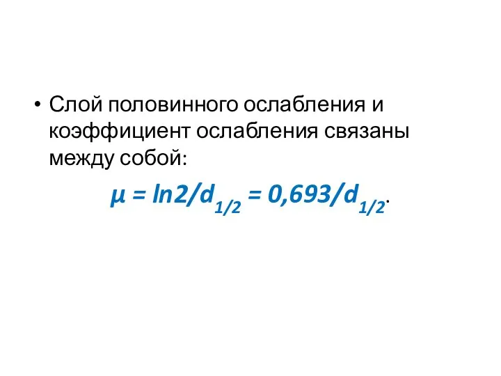 Слой половинного ослабления и коэффициент ослабления связаны между собой: μ = ln2/d1/2 = 0,693/d1/2.