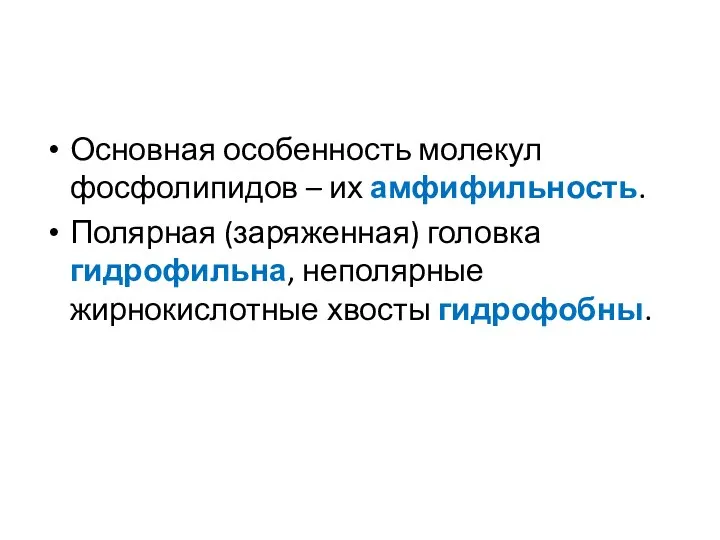 Основная особенность молекул фосфолипидов – их амфифильность. Полярная (заряженная) головка гидрофильна, неполярные жирнокислотные хвосты гидрофобны.