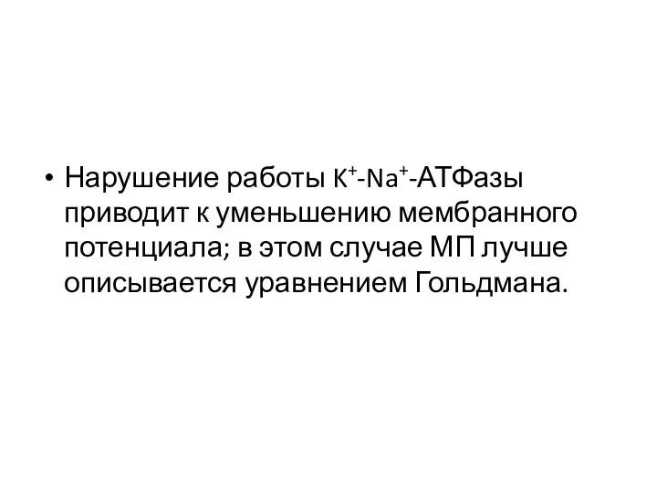 Нарушение работы K+-Na+-АТФазы приводит к уменьшению мембранного потенциала; в этом случае МП лучше описывается уравнением Гольдмана.