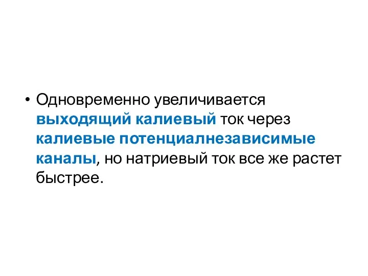 Одновременно увеличивается выходящий калиевый ток через калиевые потенциалнезависимые каналы, но натриевый ток все же растет быстрее.