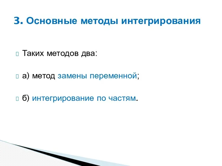 Таких методов два: а) метод замены переменной; б) интегрирование по частям. 3. Основные методы интегрирования