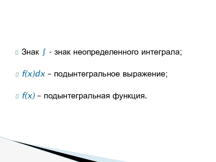 Знак ∫ - знак неопределенного интеграла; f(x)dx – подынтегральное выражение; f(x) – подынтегральная функция.