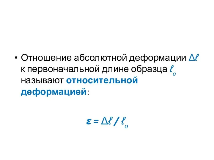 Отношение абсолютной деформации Δℓ к первоначальной длине образца ℓo называют относительной