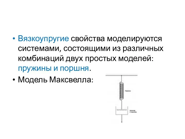 Вязкоупругие свойства моделируются системами, состоящими из различных комбинаций двух простых моделей: пружины и поршня. Модель Максвелла: