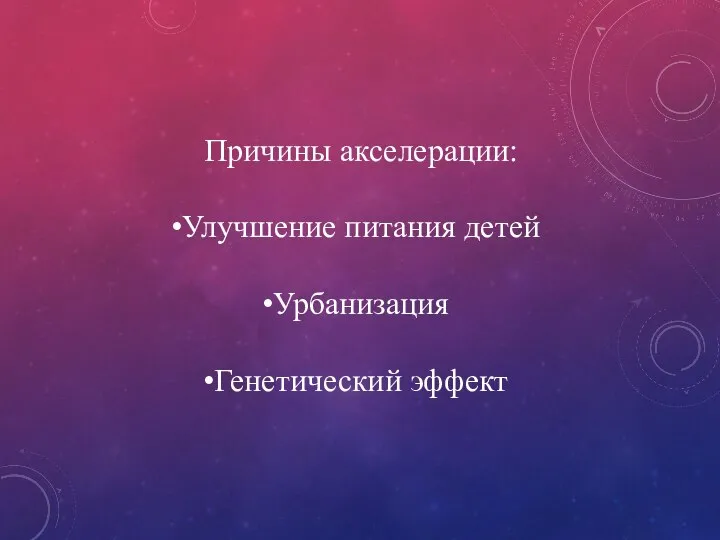 Причины акселерации: Улучшение питания детей Урбанизация Генетический эффект