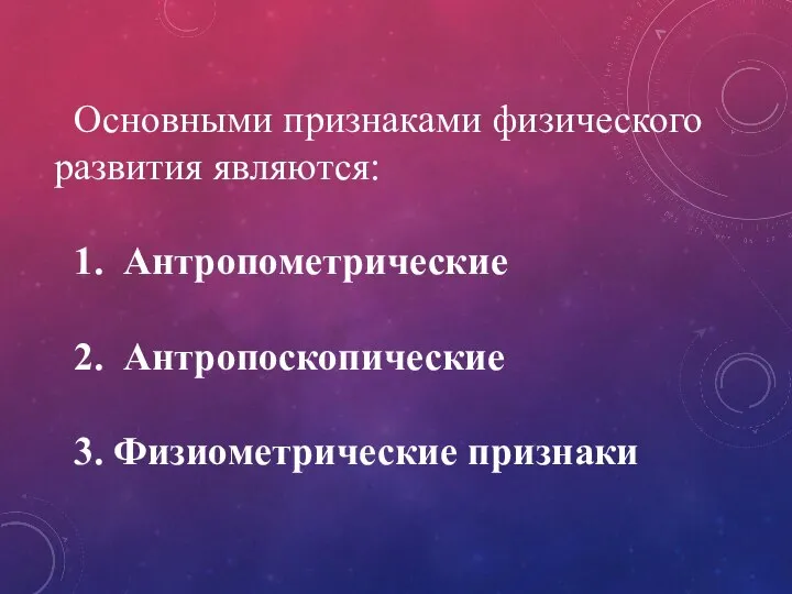 Основными признаками физического развития являются: 1. Антропометрические 2. Антропоскопические 3. Физиометрические признаки