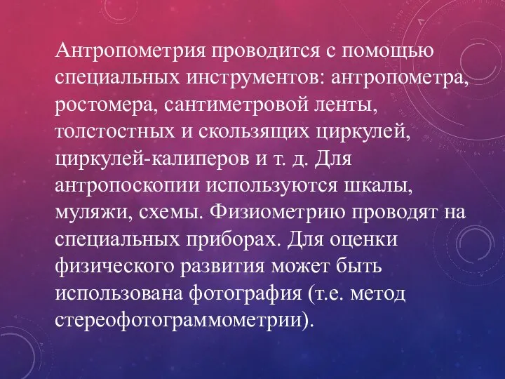 Антропометрия проводится с помощью специальных инстру­ментов: антропометра, ростомера, сантиметровой ленты, толстостных