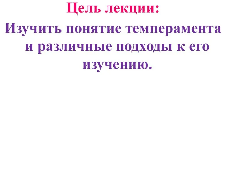 Цель лекции: Изучить понятие темперамента и различные подходы к его изучению.