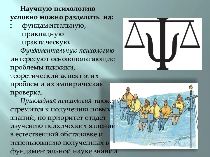 Научную психологию условно можно разделить на: фундаментальную, прикладную практическую. Фундаментальную психологию