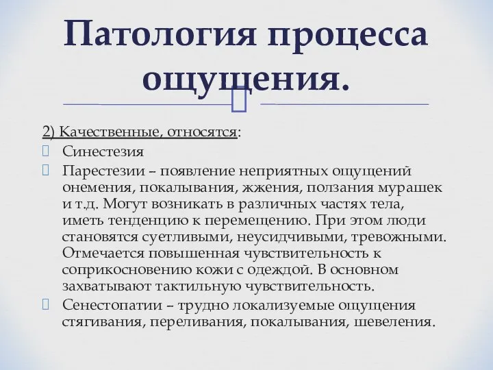 2) Качественные, относятся: Синестезия Парестезии – появление неприятных ощущений онемения, покалывания,