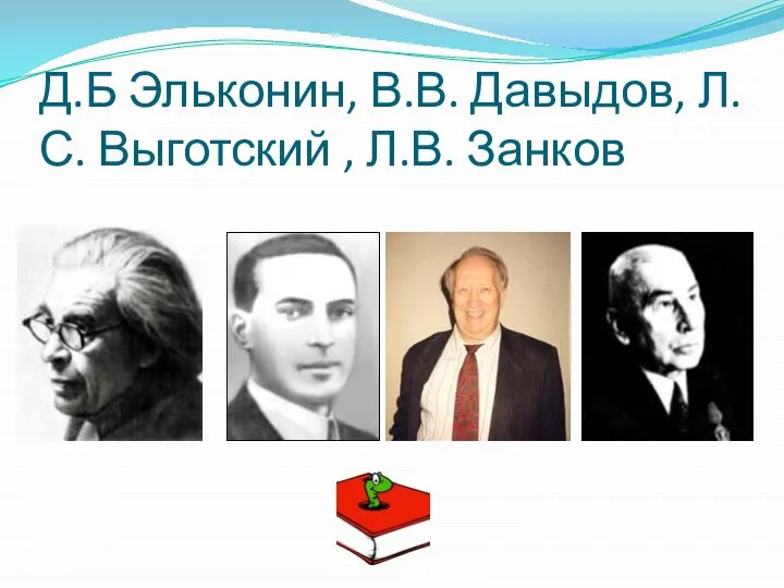 Д.Б Эльконин, В.В. Давыдов, Л.С. Выготский , Л.В. Занков