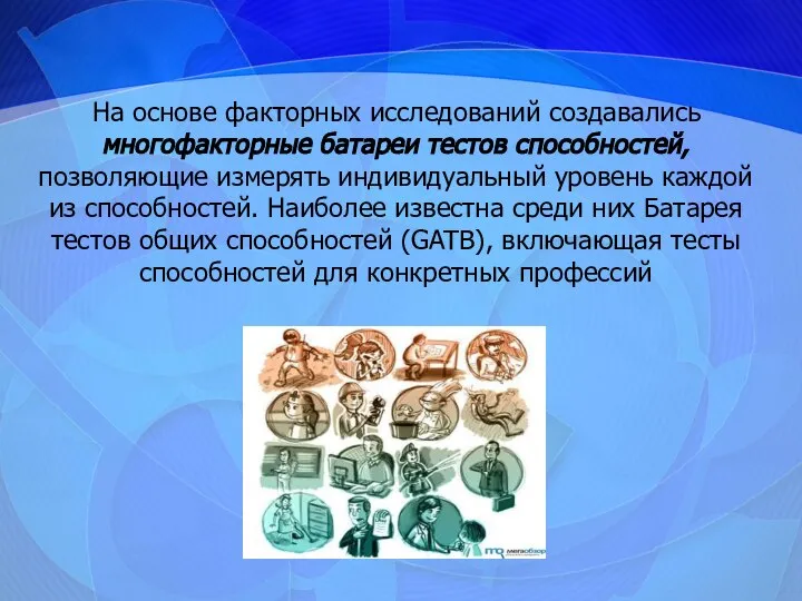 На основе факторных исследований создавались многофакторные батареи тестов способностей, позволяющие измерять