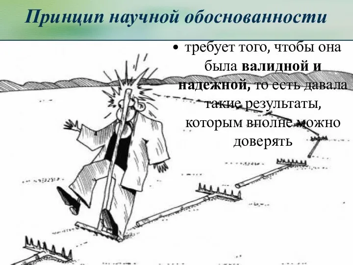 Принцип научной обоснованности требует того, чтобы она была валидной и надежной,