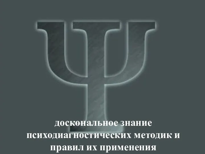 доскональное знание психодиагностических методик и правил их применения