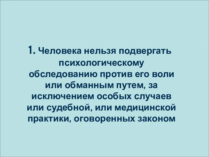 1. Человека нельзя подвергать психологическому обследованию против его воли или обманным