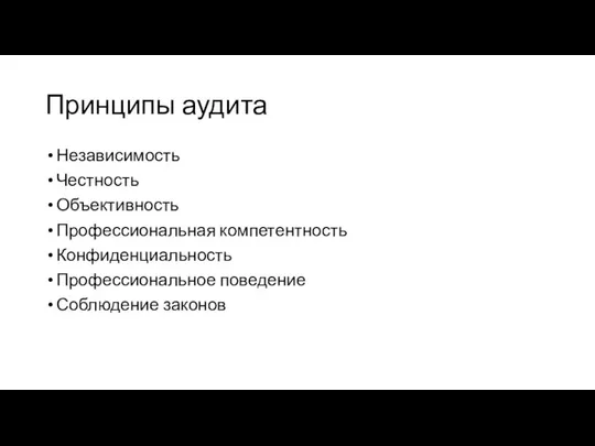 Принципы аудита Независимость Честность Объективность Профессиональная компетентность Конфиденциальность Профессиональное поведение Соблюдение законов