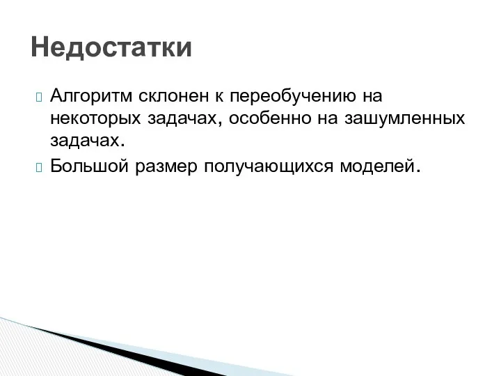 Алгоритм склонен к переобучению на некоторых задачах, особенно на зашумленных задачах. Большой размер получающихся моделей. Недостатки