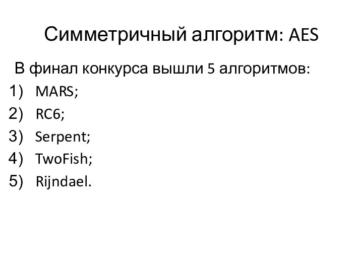 Симметричный алгоритм: AES В финал конкурса вышли 5 алгоритмов: MARS; RC6; Serpent; TwoFish; Rijndael.