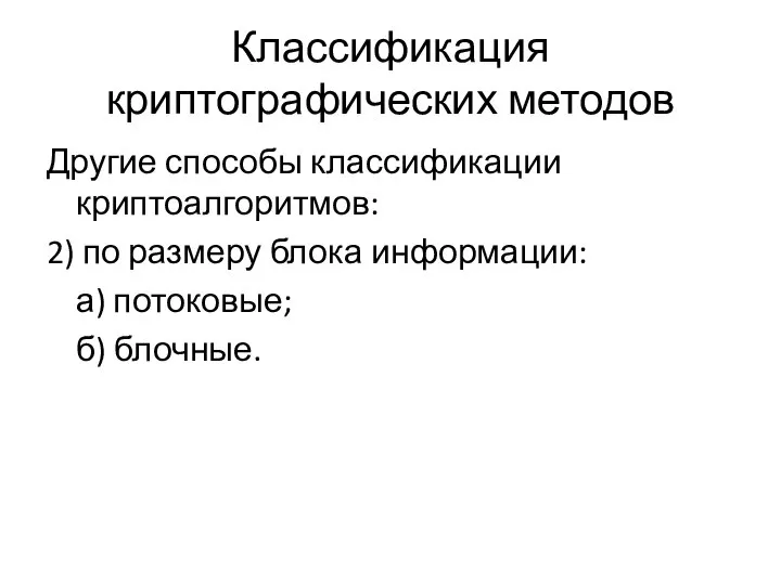 Классификация криптографических методов Другие способы классификации криптоалгоритмов: 2) по размеру блока информации: а) потоковые; б) блочные.