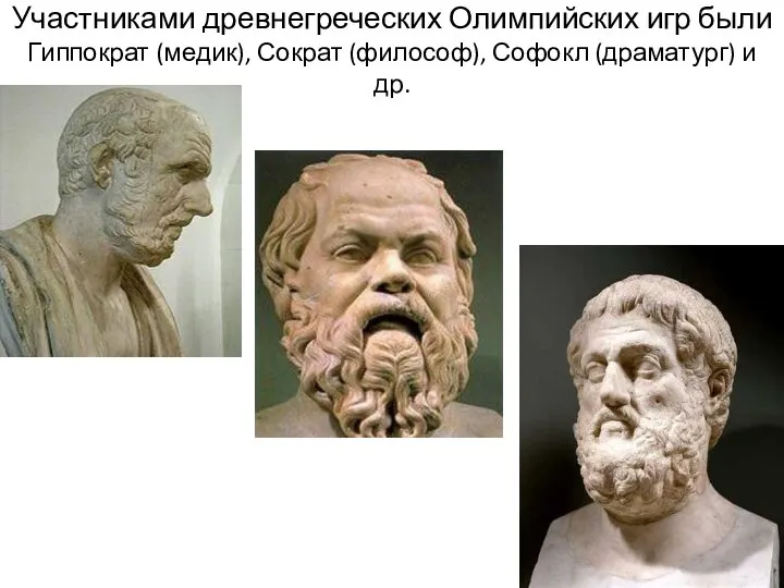 Участниками древнегреческих Олимпийских игр были Гиппократ (медик), Сократ (философ), Софокл (драматург) и др.