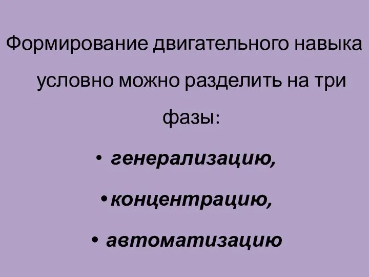 Формирование двигательного навыка условно можно разделить на три фазы: генерализацию, концентрацию, автоматизацию