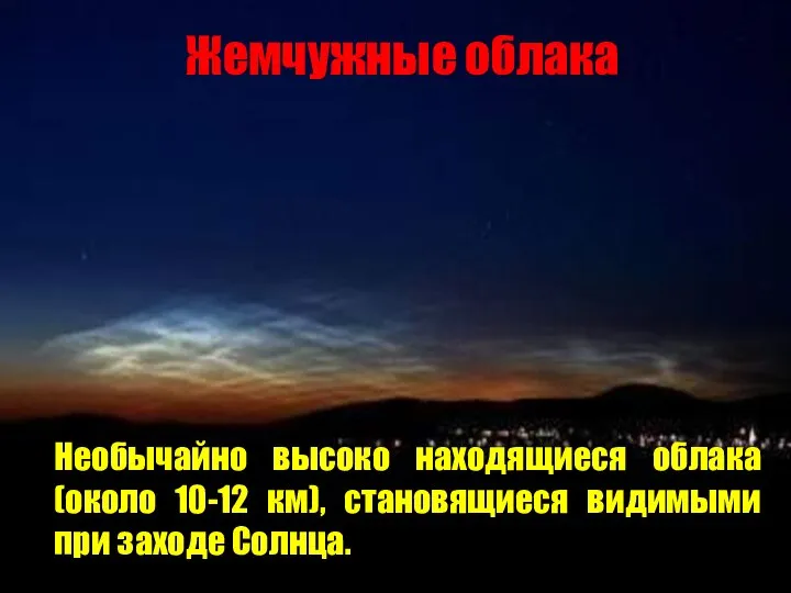 Жемчужные облака Необычайно высоко находящиеся облака (около 10-12 км), становящиеся видимыми при заходе Солнца.