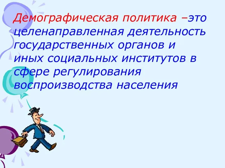 Демографическая политика –это целенаправленная деятельность государственных органов и иных социальных институтов в сфере регулирования воспроизводства населения