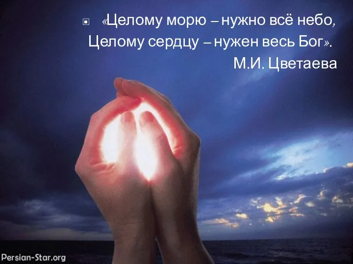 «Целому морю – нужно всё небо, Целому сердцу – нужен весь Бог». М.И. Цветаева