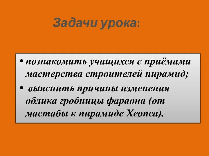 Задачи урока: познакомить учащихся с приёмами мастерства строителей пирамид; выяснить причины