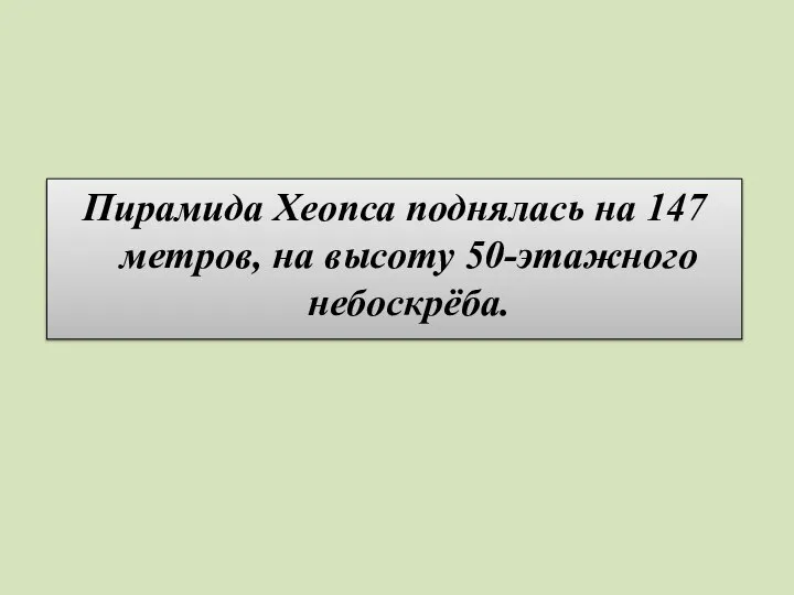 Пирамида Хеопса поднялась на 147 метров, на высоту 50-этажного небоскрёба.