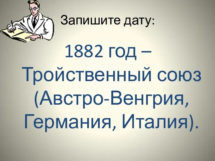 Запишите дату: 1882 год – Тройственный союз (Австро-Венгрия, Германия, Италия).