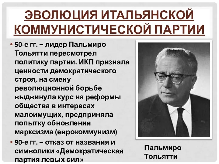 ЭВОЛЮЦИЯ ИТАЛЬЯНСКОЙ КОММУНИСТИЧЕСКОЙ ПАРТИИ 50-е гг. – лидер Пальмиро Тольятти пересмотрел