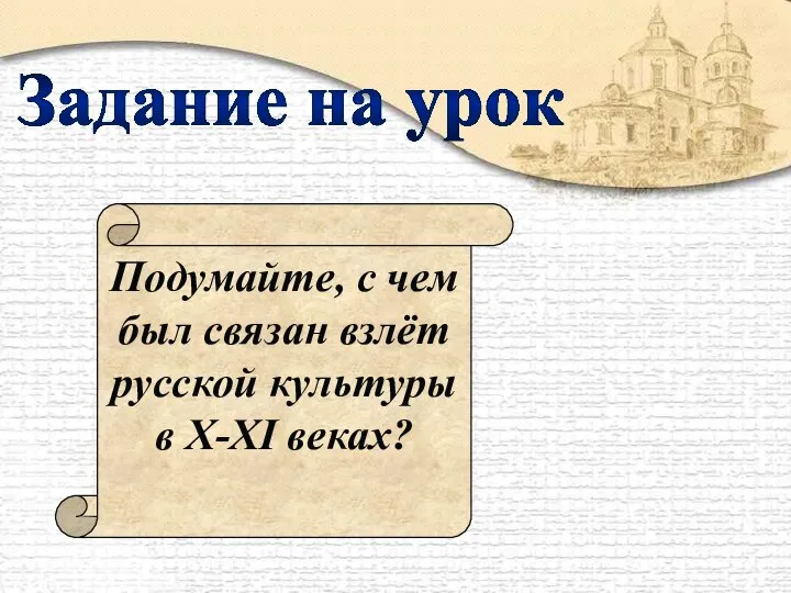 Задание на урок Подумайте, с чем был связан взлёт русской культуры в X-XI веках?