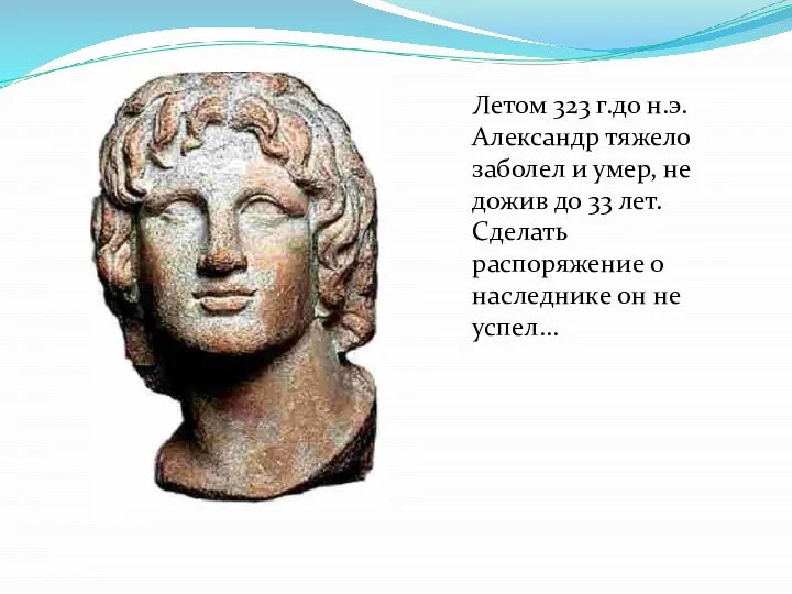 Летом 323 г.до н.э. Александр тяжело заболел и умер, не дожив