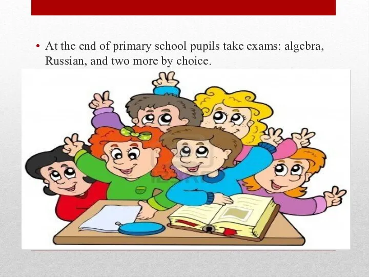 At the end of primary school pupils take exams: algebra, Russian, and two more by choice.
