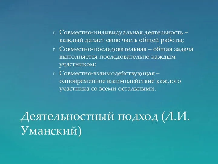 Совместно-индивидуальная деятельность – каждый делает свою часть общей работы; Совместно-последовательная –