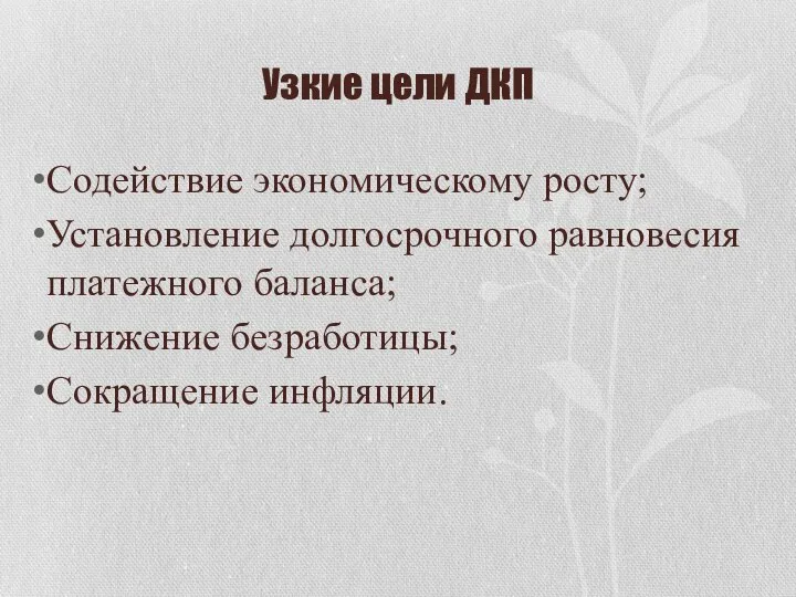 Узкие цели ДКП Содействие экономическому росту; Установление долгосрочного равновесия платежного баланса; Снижение безработицы; Сокращение инфляции.