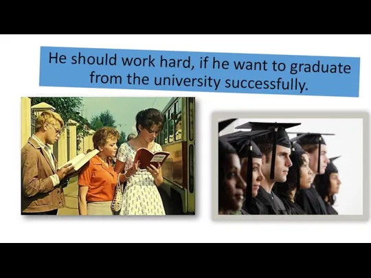 He should work hard, if he want to graduate from the university successfully.