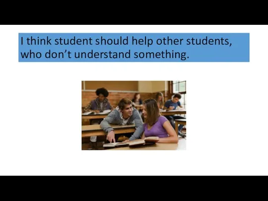 I think student should help other students, who don’t understand something.