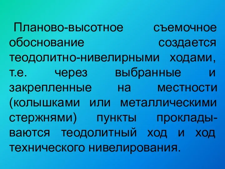 Планово-высотное съемочное обоснование создается теодолитно-нивелирными ходами, т.е. через выбранные и закрепленные