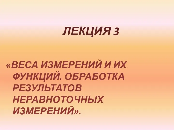 ЛЕКЦИЯ 3 «ВЕСА ИЗМЕРЕНИЙ И ИХ ФУНКЦИЙ. ОБРАБОТКА РЕЗУЛЬТАТОВ НЕРАВНОТОЧНЫХ ИЗМЕРЕНИЙ».