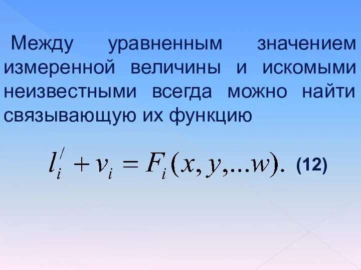 Между уравненным значением измеренной величины и искомыми неизвестными всегда можно найти связывающую их функцию (12)