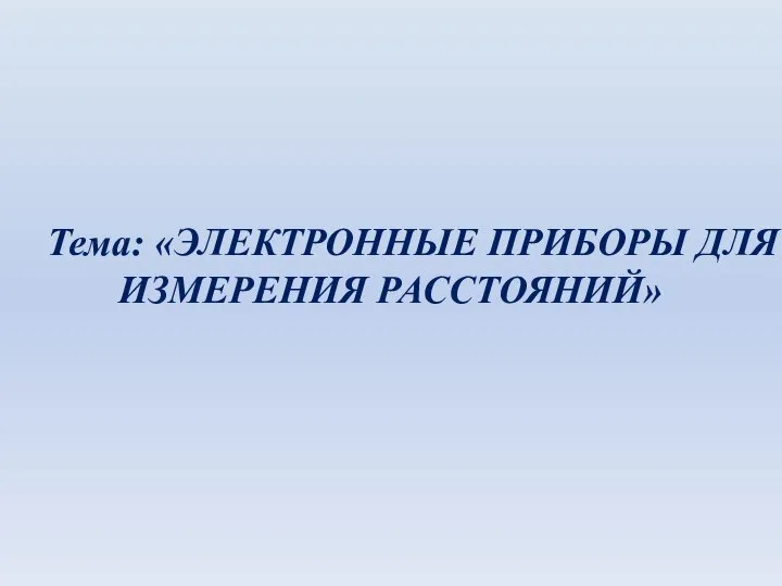 Тема: «ЭЛЕКТРОННЫЕ ПРИБОРЫ ДЛЯ ИЗМЕРЕНИЯ РАССТОЯНИЙ»