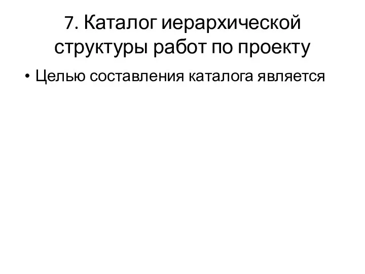 7. Каталог иерархической структуры работ по проекту Целью составления каталога является