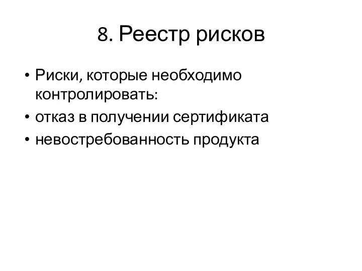 8. Реестр рисков Риски, которые необходимо контролировать: отказ в получении сертификата невостребованность продукта