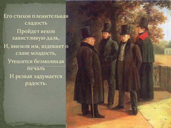 Его стихов пленительная сладость Пройдет веков завистливую даль, И, внемля им,