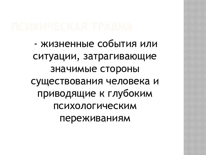 ПСИХИЧЕСКАЯ ТРАВМА - жизненные события или ситуации, затрагивающие значимые стороны существования