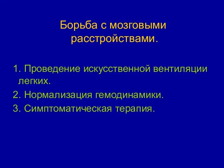 Борьба с мозговыми расстройствами. 1. Проведение искусственной вентиляции легких. 2. Нормализация гемодинамики. 3. Симптоматическая терапия.