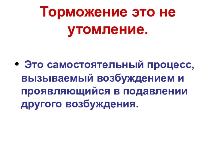 Торможение это не утомление. Это самостоятельный процесс, вызываемый возбуждением и проявляющийся в подавлении другого возбуждения.